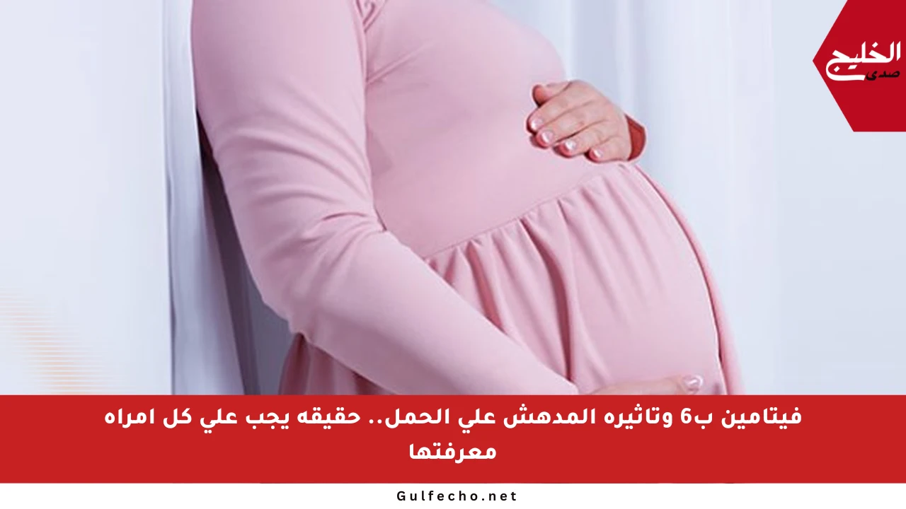 فيتامين ب6 وتأثيره المدهش على الحمل.. حقيقة يجب على كل امرأة معرفتها
